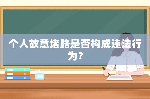 個人故意堵路是否構(gòu)成違法行為？