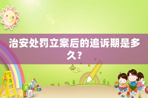 治安處罰立案后的追訴期是多久？