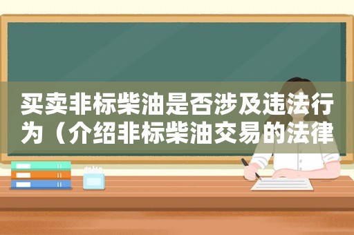 買賣非標柴油是否涉及違法行為（介紹非標柴油交易的法律問題）
