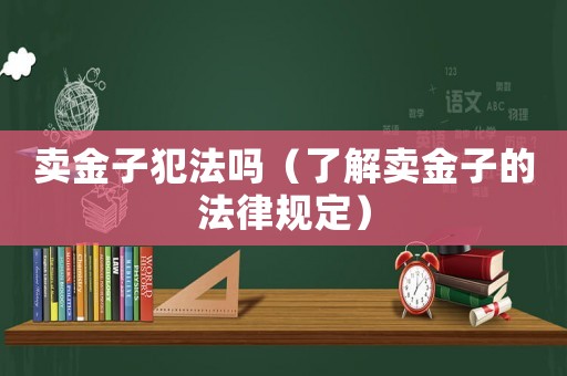 賣金子犯法嗎（了解賣金子的法律規(guī)定）