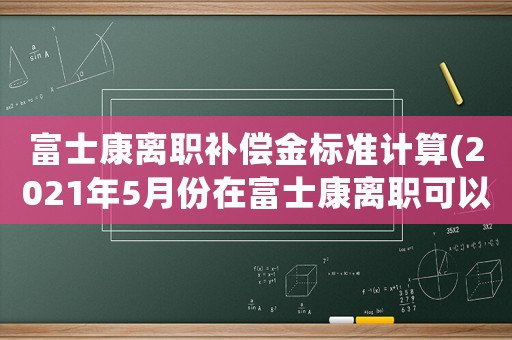 富士康離職補償金標(biāo)準計算(2021年5月份在富士康離職可以申請失業(yè)補助金嗎？)