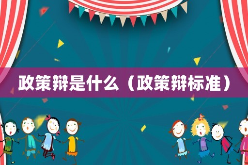 政策辯是什么（政策辯標(biāo)準(zhǔn)）