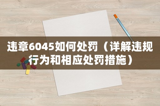 違章6045如何處罰（詳解違規(guī)行為和相應(yīng)處罰措施）