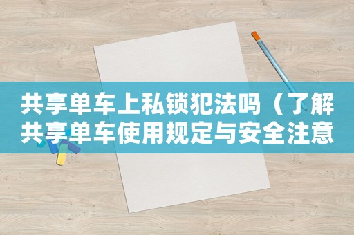 共享單車上私鎖犯法嗎（了解共享單車使用規(guī)定與安全注意事項(xiàng)）