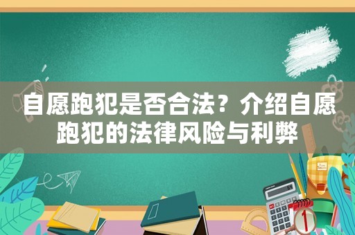 自愿跑犯是否合法？介紹自愿跑犯的法律風險與利弊