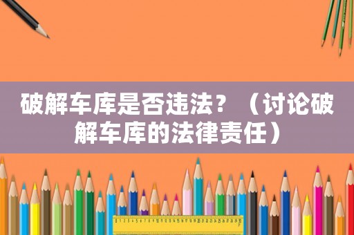 破解車庫是否違法？（討論破解車庫的法律責任）