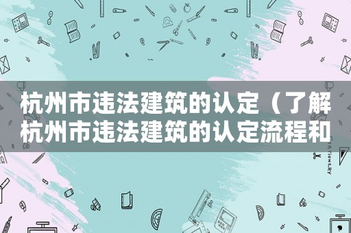 杭州市違法建筑的認定（了解杭州市違法建筑的認定流程和標準）
