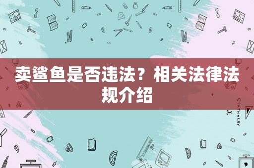 賣鯊魚是否違法？相關(guān)法律法規(guī)介紹