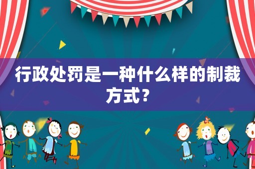 行政處罰是一種什么樣的制裁方式？