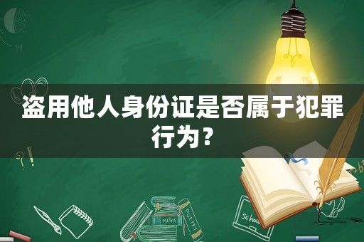 盜用他人身份證是否屬于犯罪行為？