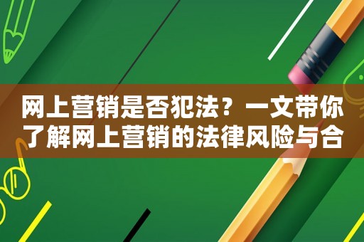 網(wǎng)上營銷是否犯法？一文帶你了解網(wǎng)上營銷的法律風險與合規(guī)指南
