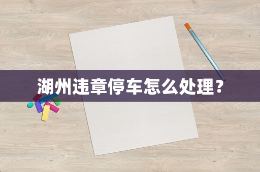 湖州違章停車(chē)怎么處理？