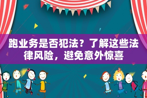 跑業(yè)務(wù)是否犯法？了解這些法律風險，避免意外驚喜