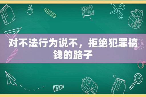對(duì)不法行為說(shuō)不，拒絕犯罪搞錢的路子