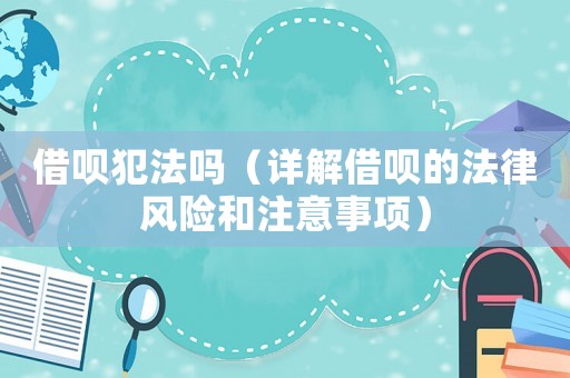 借唄犯法嗎（詳解借唄的法律風險和注意事項）