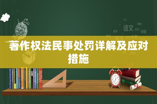 著作權(quán)法民事處罰詳解及應(yīng)對措施