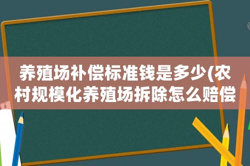養(yǎng)殖場(chǎng)補(bǔ)償標(biāo)準(zhǔn)錢(qián)是多少(農(nóng)村規(guī)模化養(yǎng)殖場(chǎng)拆除怎么賠償？)