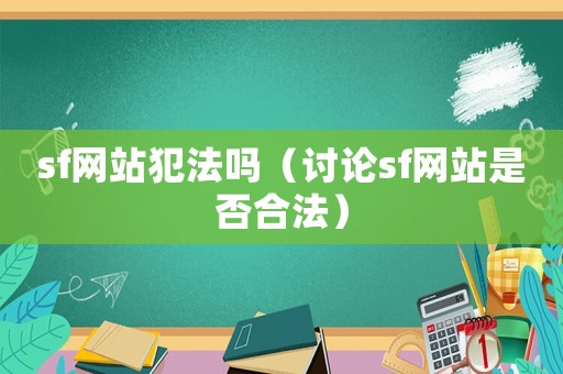 sf網(wǎng)站犯法嗎（討論sf網(wǎng)站是否合法）