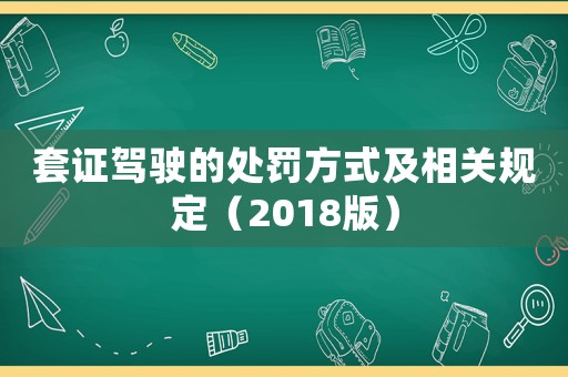 套證駕駛的處罰方式及相關(guān)規(guī)定（2018版）