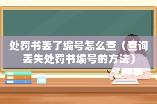 處罰書丟了編號怎么查（查詢丟失處罰書編號的方法）
