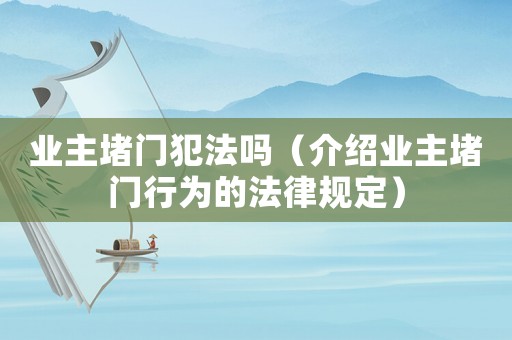 業(yè)主堵門犯法嗎（介紹業(yè)主堵門行為的法律規(guī)定）