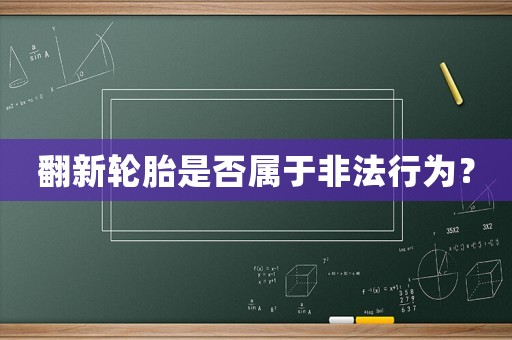 翻新輪胎是否屬于非法行為？