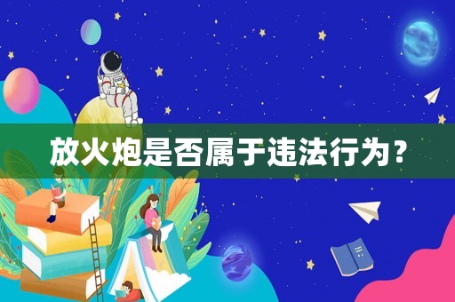 放火炮是否屬于違法行為？