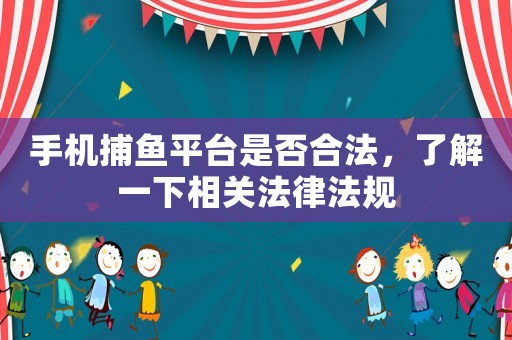 手機(jī)捕魚平臺是否合法，了解一下相關(guān)法律法規(guī)