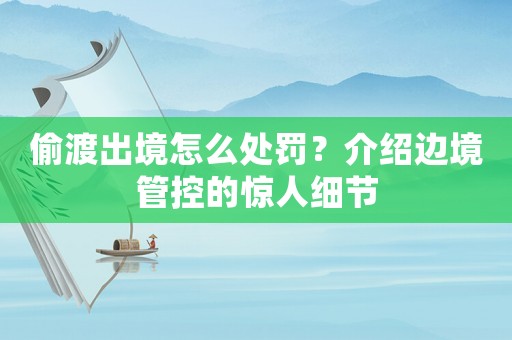 偷渡出境怎么處罰？介紹邊境管控的驚人細(xì)節(jié)