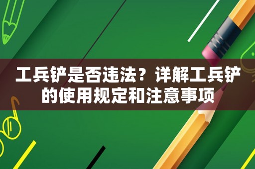 工兵鏟是否違法？詳解工兵鏟的使用規(guī)定和注意事項
