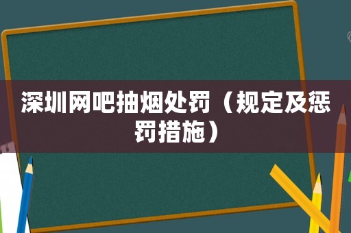 深圳網(wǎng)吧抽煙處罰（規(guī)定及懲罰措施）