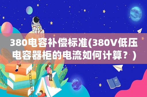 380電容補(bǔ)償標(biāo)準(zhǔn)(380V低壓電容器柜的電流如何計(jì)算？)
