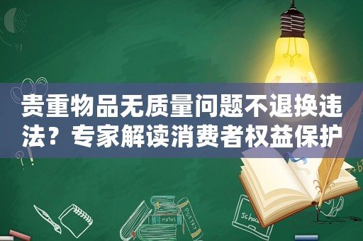 貴重物品無質(zhì)量問題不退換違法？專家解讀消費(fèi)者權(quán)益保護(hù)法