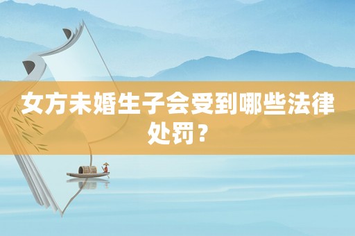 女方未婚生子會(huì)受到哪些法律處罰？