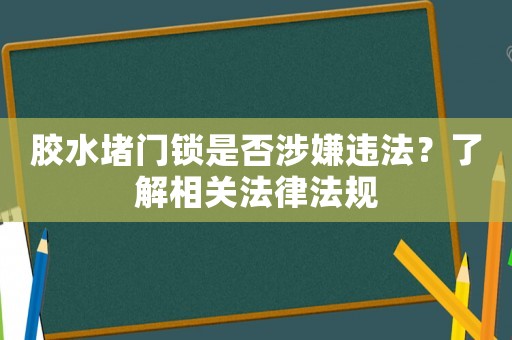 膠水堵門鎖是否涉嫌違法？了解相關(guān)法律法規(guī)