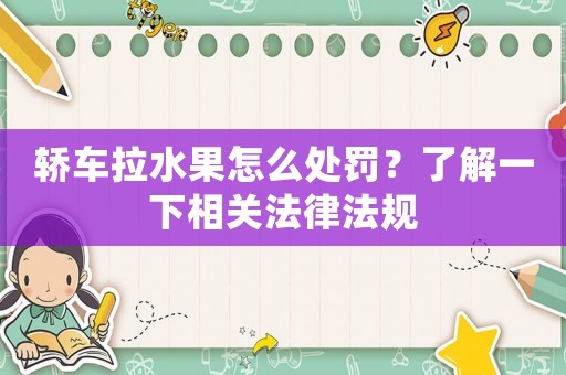 轎車拉水果怎么處罰？了解一下相關(guān)法律法規(guī)