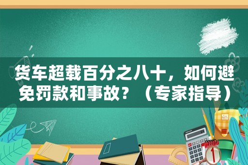 貨車超載百分之八十，如何避免罰款和事故？（專家指導(dǎo)）
