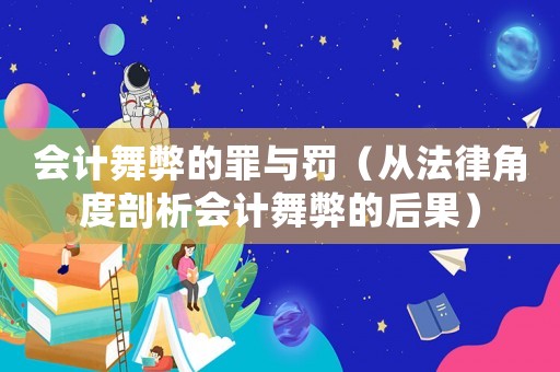 會計舞弊的罪與罰（從法律角度剖析會計舞弊的后果）