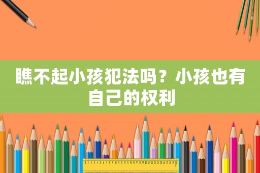 瞧不起小孩犯法嗎？小孩也有自己的權(quán)利