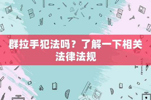 群拉手犯法嗎？了解一下相關(guān)法律法規(guī)