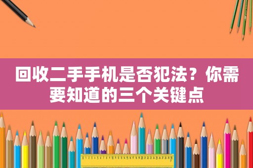 回收二手手機(jī)是否犯法？你需要知道的三個(gè)關(guān)鍵點(diǎn)