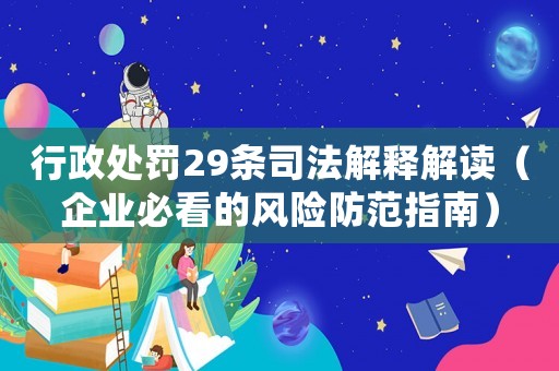 行政處罰29條司法解釋解讀（企業(yè)必看的風險防范指南）