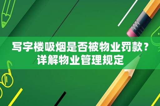 寫字樓吸煙是否被物業(yè)罰款？詳解物業(yè)管理規(guī)定