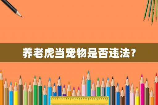 養(yǎng)老虎當寵物是否違法？