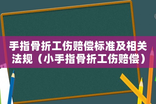 手指骨折工傷賠償標準及相關(guān)法規(guī)（小手指骨折工傷賠償）