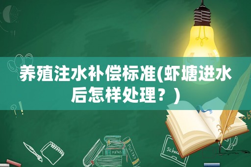養(yǎng)殖注水補(bǔ)償標(biāo)準(zhǔn)(蝦塘進(jìn)水后怎樣處理？)