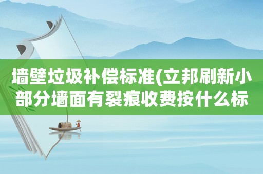 墻壁垃圾補(bǔ)償標(biāo)準(zhǔn)(立邦刷新小部分墻面有裂痕收費(fèi)按什么標(biāo)準(zhǔn)？)
