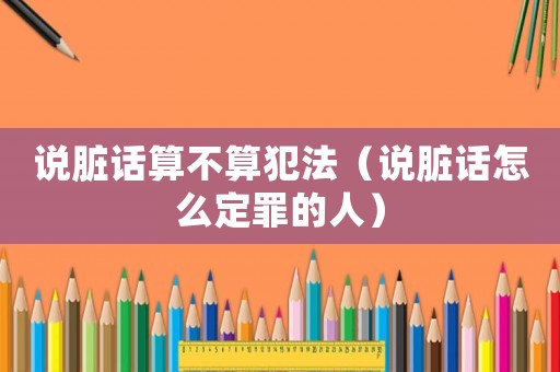 說臟話算不算犯法（說臟話怎么定罪的人）