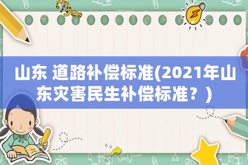 山東 道路補償標準(2021年山東災(zāi)害民生補償標準？)