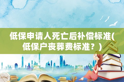 低保申請人死亡后補(bǔ)償標(biāo)準(zhǔn)(低保戶喪葬費(fèi)標(biāo)準(zhǔn)？)